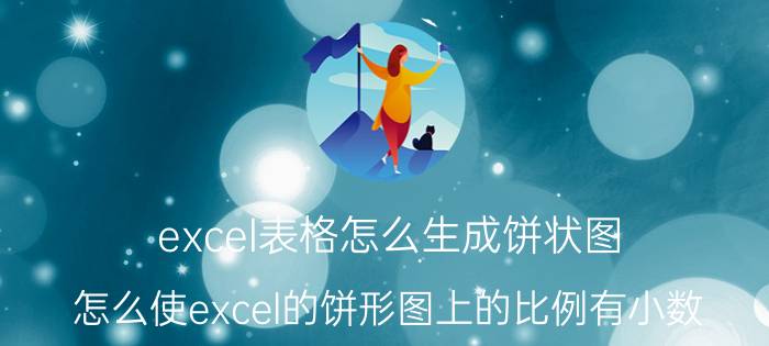 excel表格怎么生成饼状图 怎么使excel的饼形图上的比例有小数？